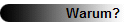 Warum?